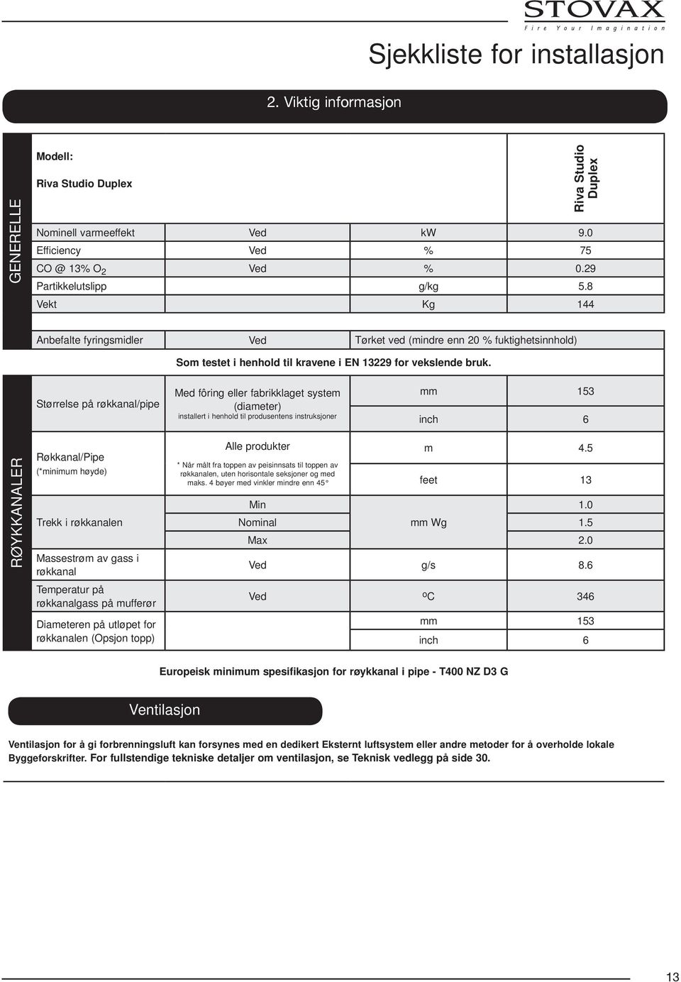 Størrelse på røkkanal/pipe Med fôring eller fabrikklaget system (diameter) installert i henhold til produsentens instruksjoner mm 153 inch 6 RØYKKANALER Røkkanal/Pipe (*minimum høyde) Trekk i