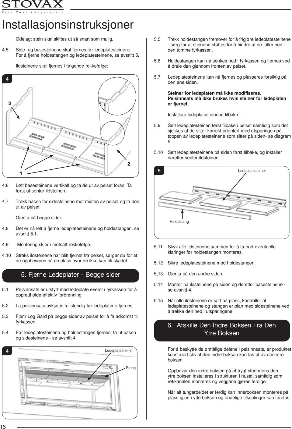 5.6 Holdestangen kan nå senkes ned i fyrkassen og fjernes ved å dreie den gjennom fronten av peiset. 5.7 Ledeplatesteinene kan nå fjernes og plasseres forsiktig på den ene siden.