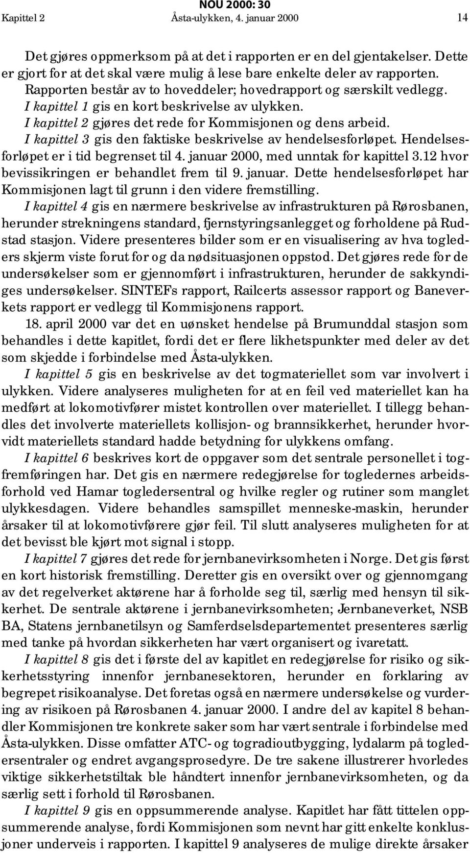 I kapittel 3 gis den faktiske beskrivelse av hendelsesforløpet. Hendelsesforløpet er i tid begrenset til 4. januar 2000, med unntak for kapittel 3.12 hvor bevissikringen er behandlet frem til 9.