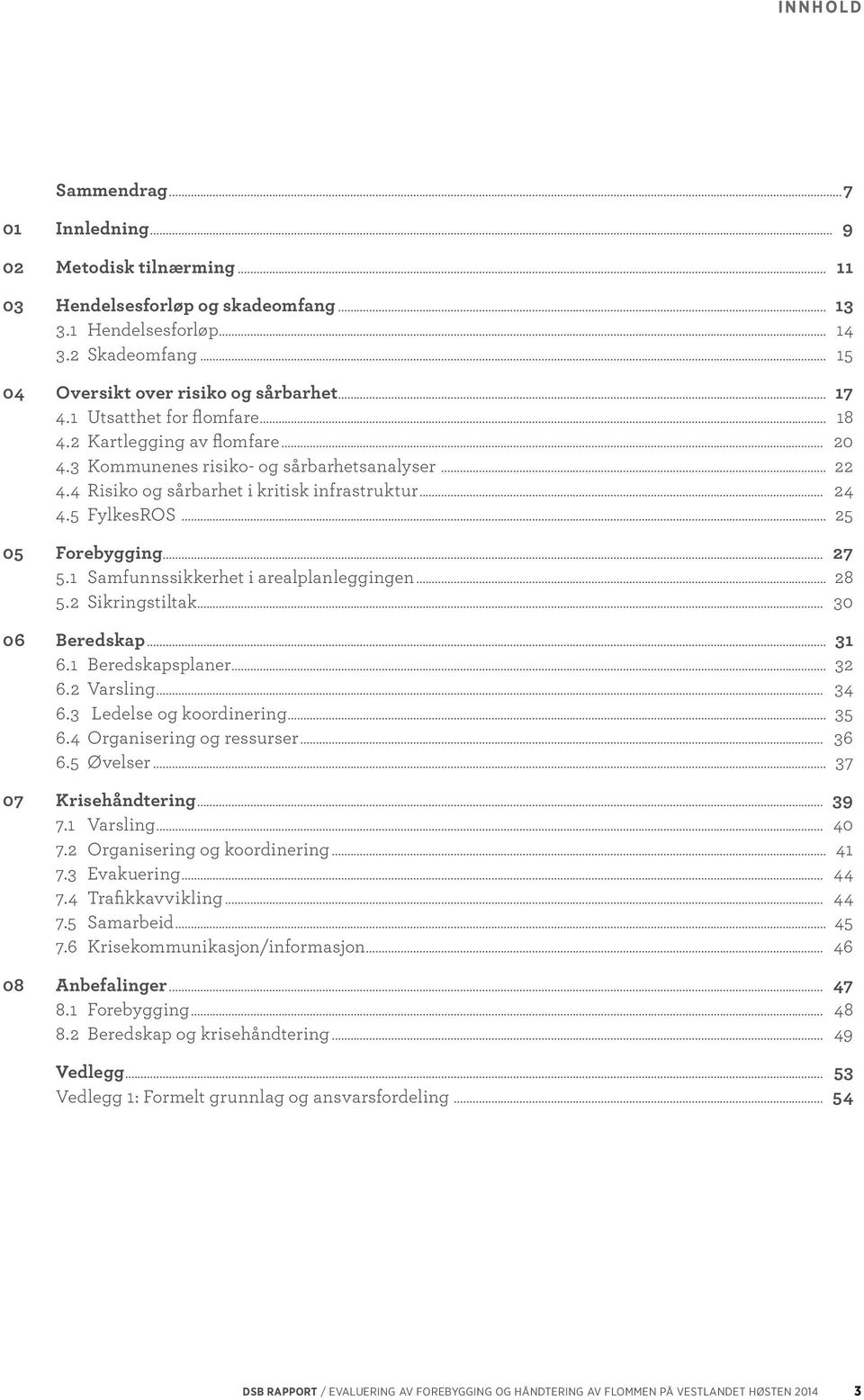 .. 25 05 Forebygging... 27 5.1 Samfunnssikkerhet i arealplanleggingen... 28 5.2 Sikringstiltak... 30 06 Beredskap... 31 6.1 Beredskapsplaner... 32 6.2 Varsling... 34 6.3 Ledelse og koordinering... 35 6.