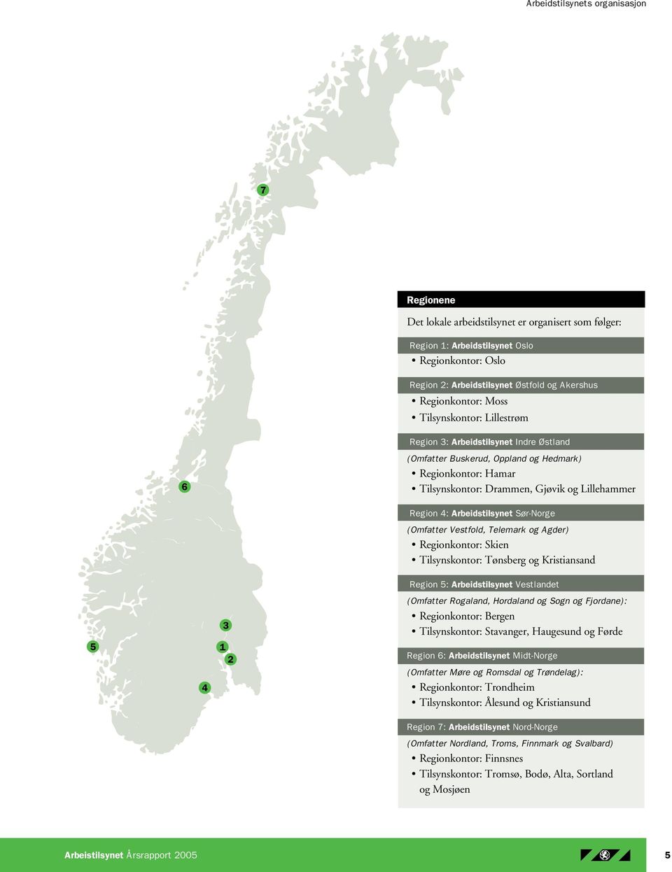 4: Arbeidstilsynet Sør-Norge (Omfatter Vestfold, Telemark og Agder) Regionkontor: Skien Tilsynskontor: Tønsberg og Kristiansand Region 5: Arbeidstilsynet Vestlandet 3 (Omfatter Rogaland, Hordaland og