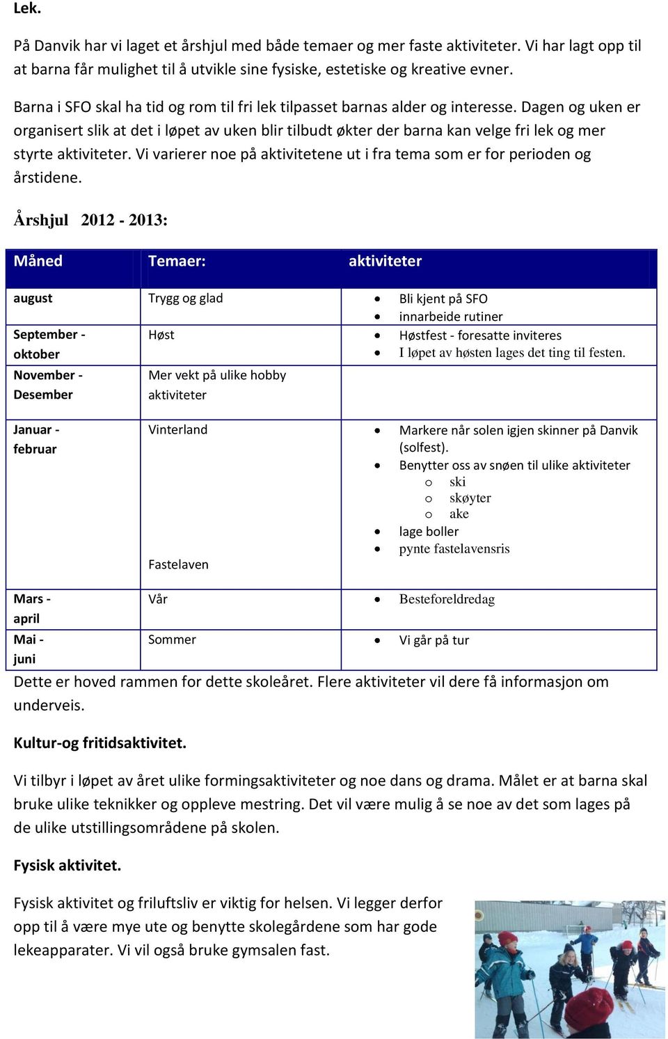 Dagen og uken er organisert slik at det i løpet av uken blir tilbudt økter der barna kan velge fri lek og mer styrte aktiviteter.