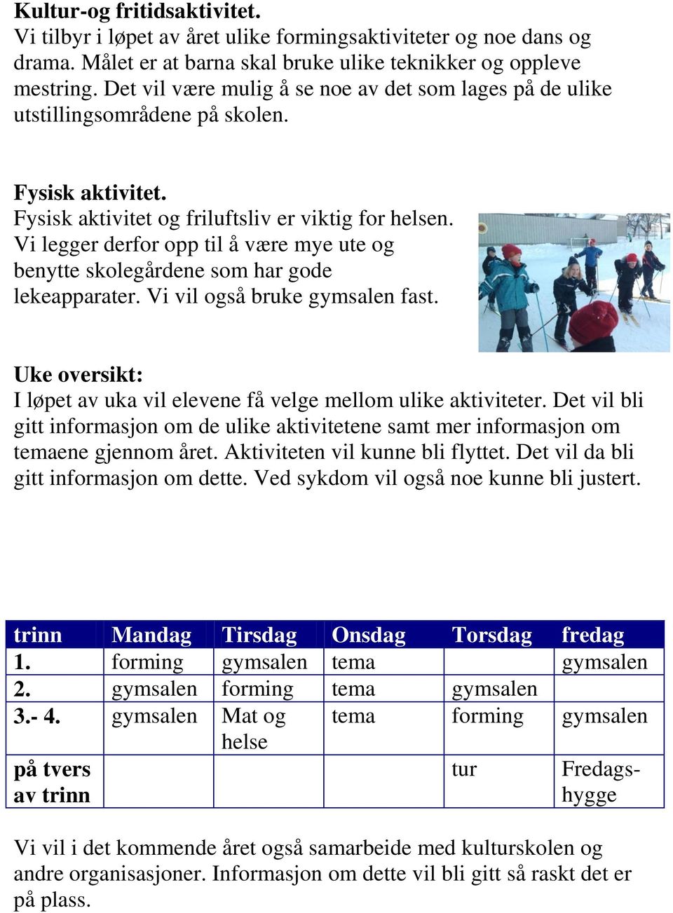 Vi legger derfor opp til å være mye ute og benytte skolegårdene som har gode lekeapparater. Vi vil også bruke gymsalen fast. Uke oversikt: I løpet av uka vil elevene få velge mellom ulike aktiviteter.