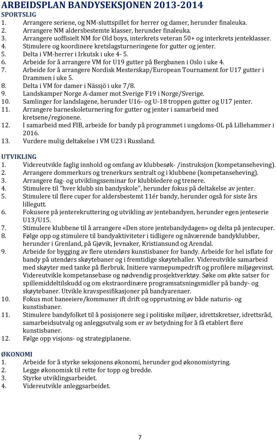 6. Arbeide for å arrangere VM for U19 gutter på Bergbanen i Oslo i uke 4. 7. Arbeide for å arrangere Nordisk Mesterskap/European Tournament for U17 gutter i Drammen i uke 5. 8.