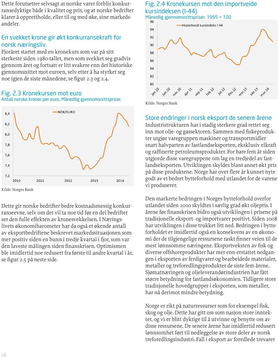 Fjoråret startet med en kronekurs som var på sitt sterkeste siden 1980-tallet, men som svekket seg gradvis gjennom året og fortsatt er litt svakere enn det historiske gjennomsnittet mot euroen, selv