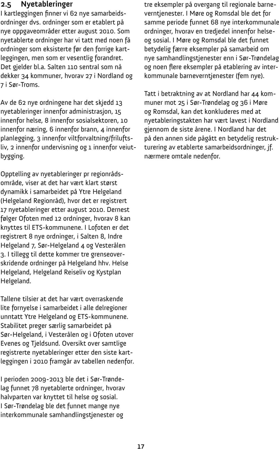 Av de 62 nye ordningene har det skjedd 13 nyetableringer innenfor administrasjon, 15 innenfor helse, 8 innenfor sosialsektoren, 10 innenfor næring, 6 innenfor brann, 4 innenfor planlegging, 3