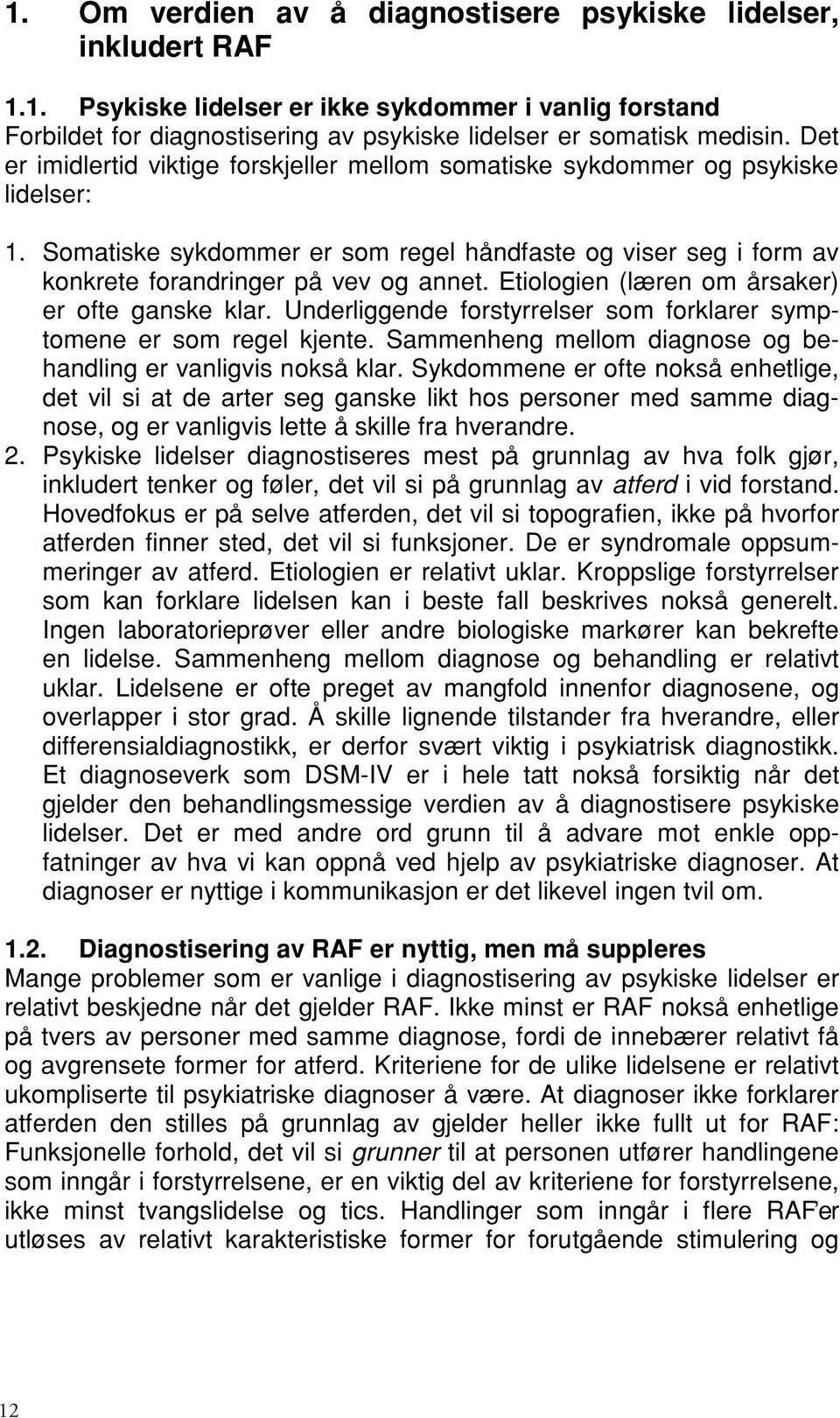 Etiologien (læren om årsaker) er ofte ganske klar. Underliggende forstyrrelser som forklarer symptomene er som regel kjente. Sammenheng mellom diagnose og behandling er vanligvis nokså klar.