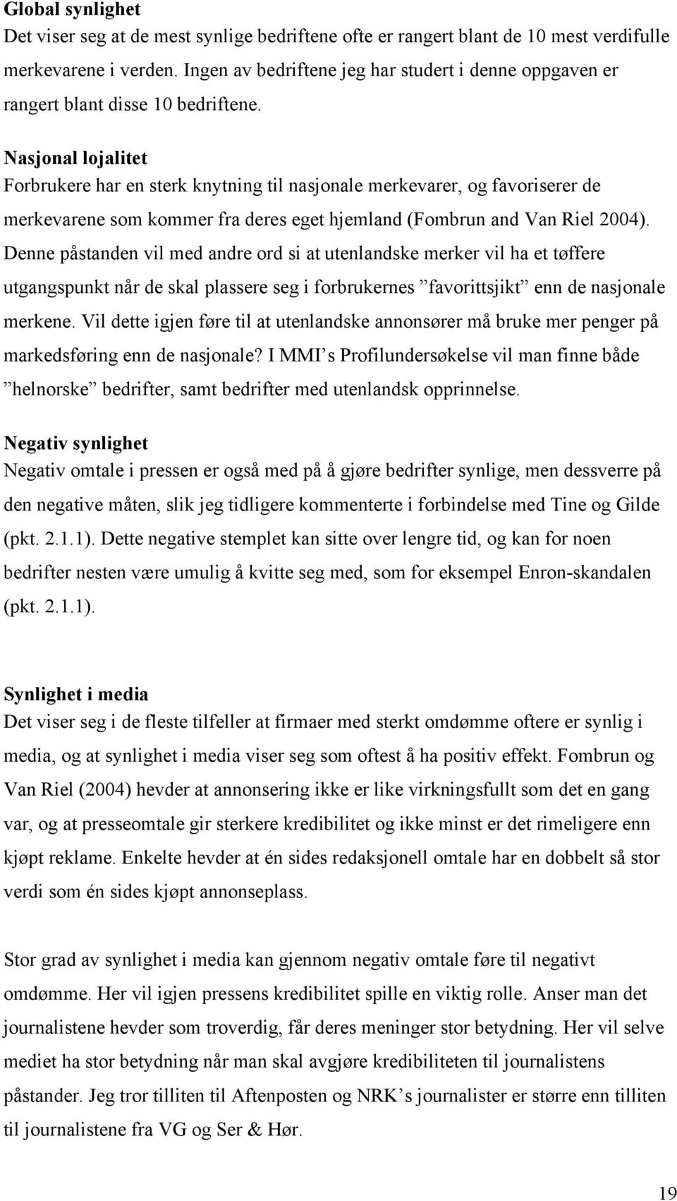 Nasjonal lojalitet Forbrukere har en sterk knytning til nasjonale merkevarer, og favoriserer de merkevarene som kommer fra deres eget hjemland (Fombrun and Van Riel 2004).