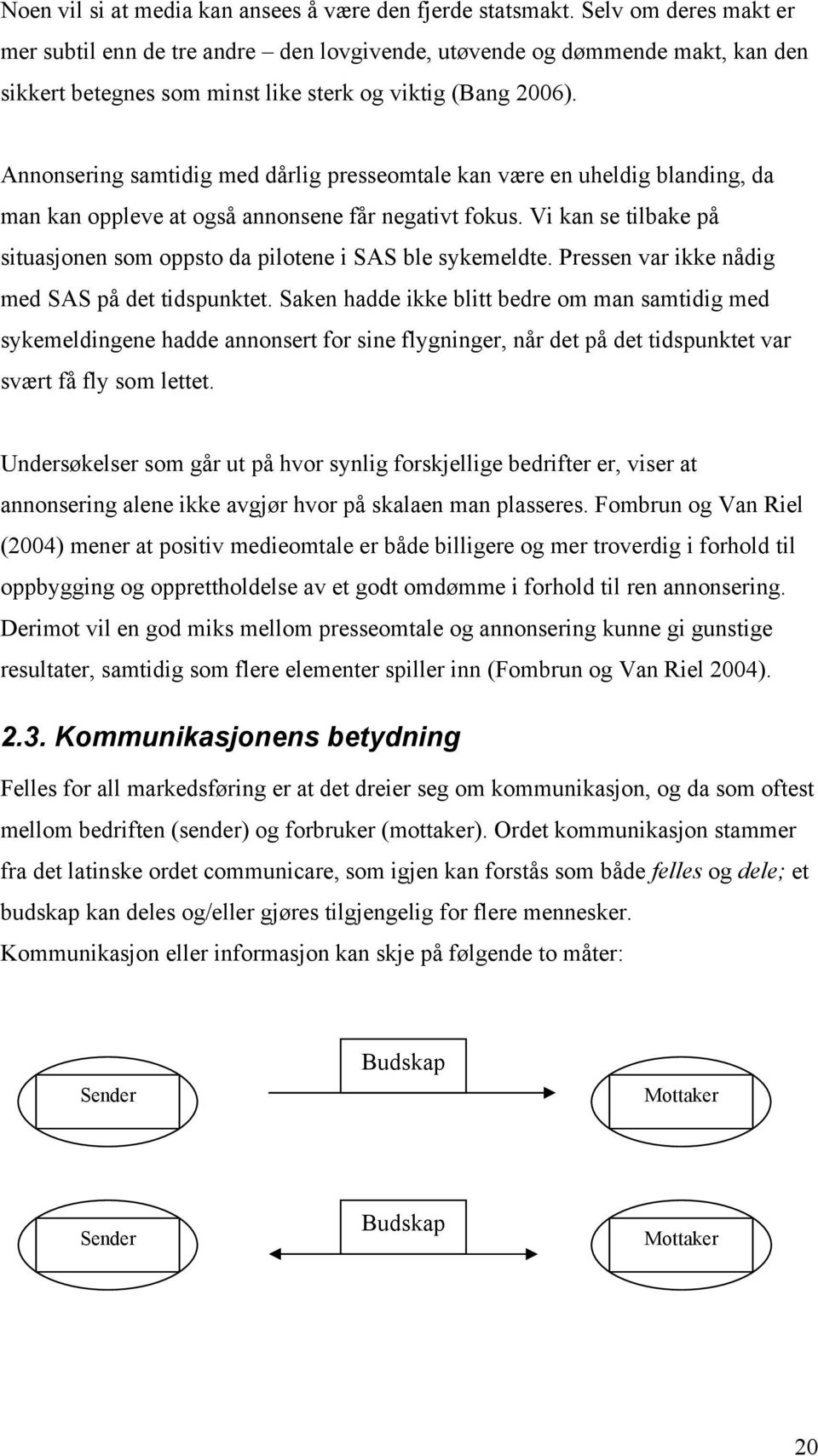 Annonsering samtidig med dårlig presseomtale kan være en uheldig blanding, da man kan oppleve at også annonsene får negativt fokus.