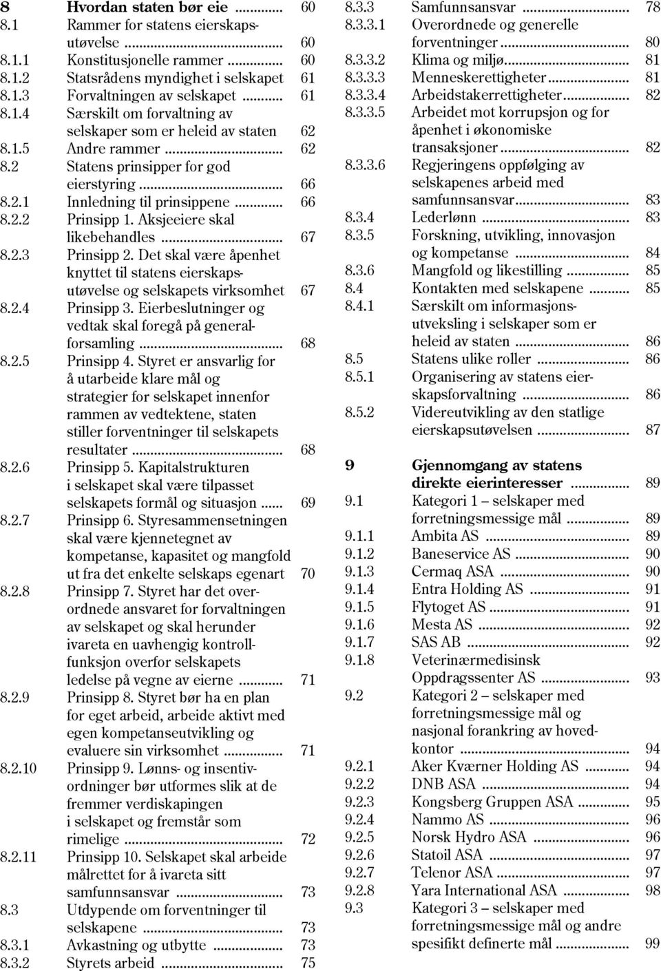 Det skal være åpenhet knyttet til statens eierskapsutøvelse og selskapets virksomhet 67 8.2.4 Prinsipp 3. Eierbeslutninger og vedtak skal foregå på generalforsamling... 68 8.2.5 Prinsipp 4.