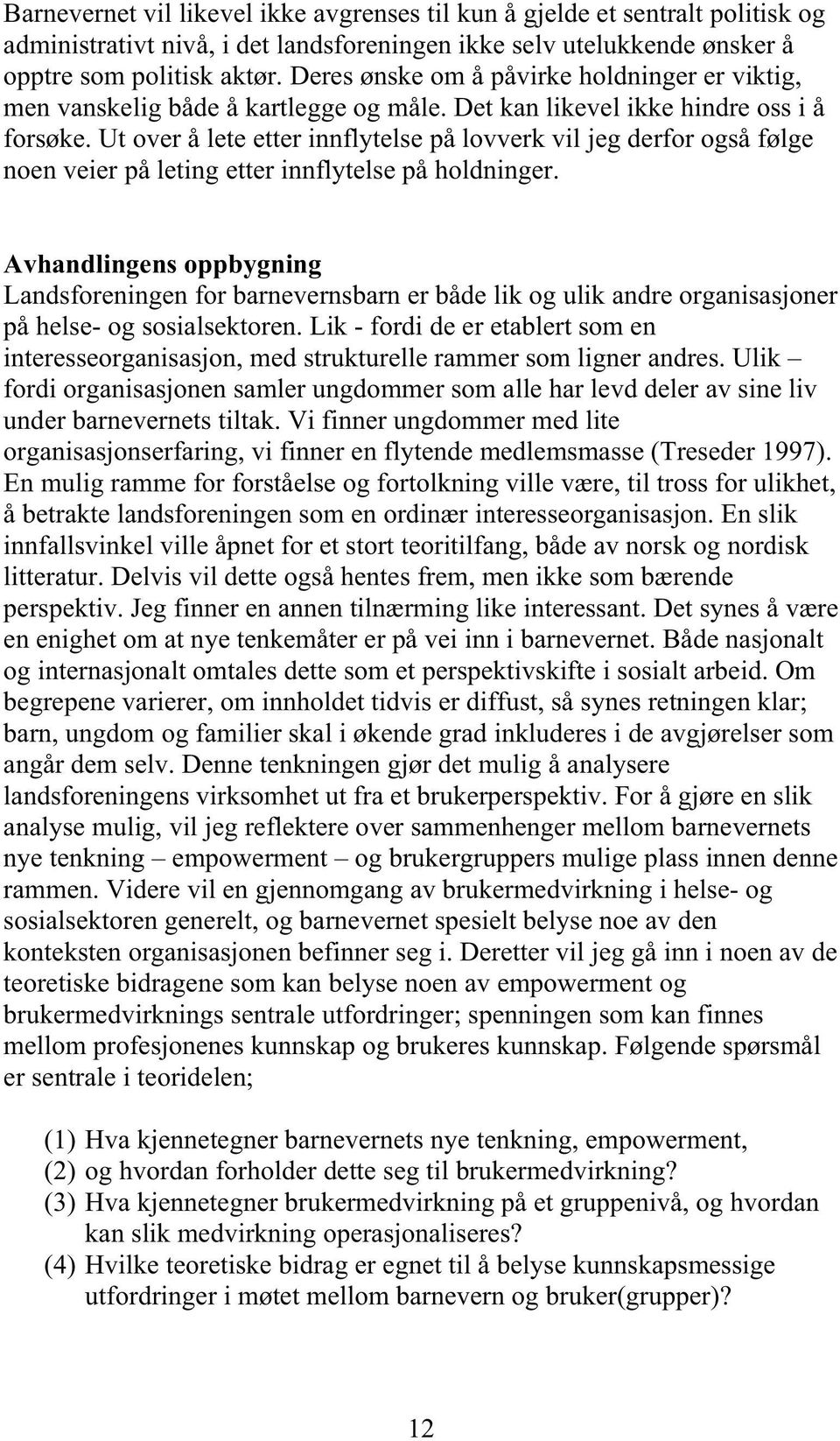 Ut over å lete etter innflytelse på lovverk vil jeg derfor også følge noen veier på leting etter innflytelse på holdninger.