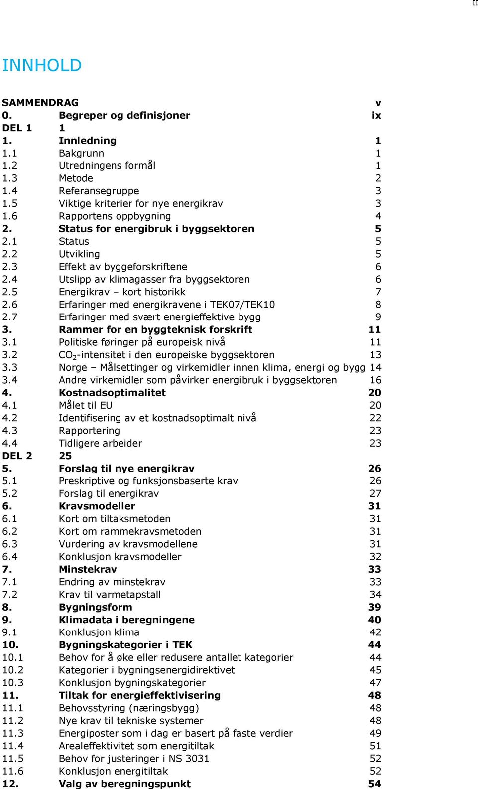 5 Energikrav kort historikk 7 2.6 Erfaringer med energikravene i TEK07/TEK10 8 2.7 Erfaringer med svært energieffektive bygg 9 3. Rammer for en byggteknisk forskrift 11 3.