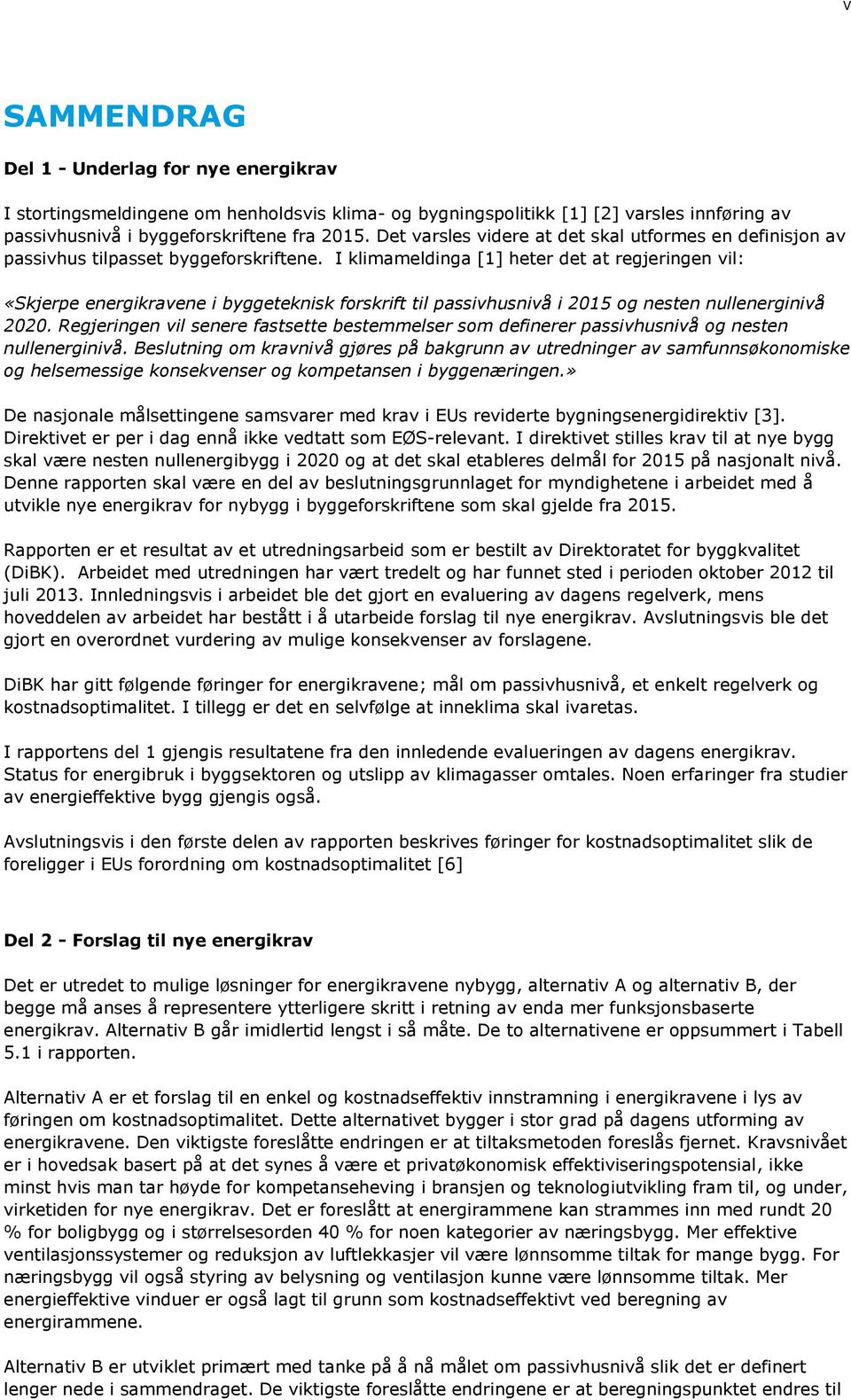 I klimameldinga [1] heter det at regjeringen vil: «Skjerpe energikravene i byggeteknisk forskrift til passivhusnivå i 2015 og nesten nullenerginivå 2020.