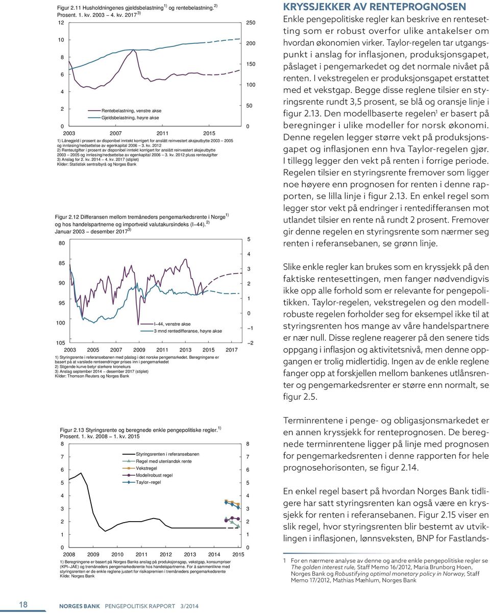 egenkapital. kv. ) Renteutgifter i prosent av disponibel inntekt korrigert for anslått reinvestert aksjeutbytte og innløsing/nedsettelse av egenkapital. kv. pluss renteutgifter ) Anslag for. kv.. kv. 7 (stiplet) Kilder: Statistisk sentralbyrå og Norges Bank Figur.