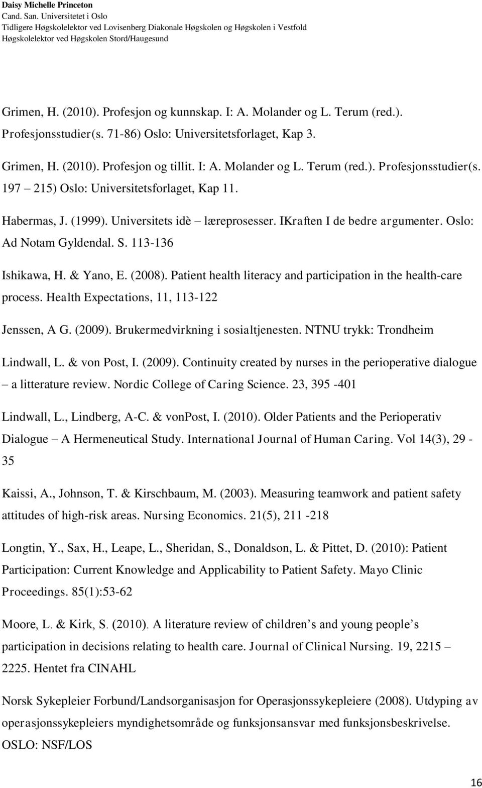 Patient health literacy and participation in the health-care process. Health Expectations, 11, 113-122 Jenssen, A G. (2009). Brukermedvirkning i sosialtjenesten. NTNU trykk: Trondheim Lindwall, L.