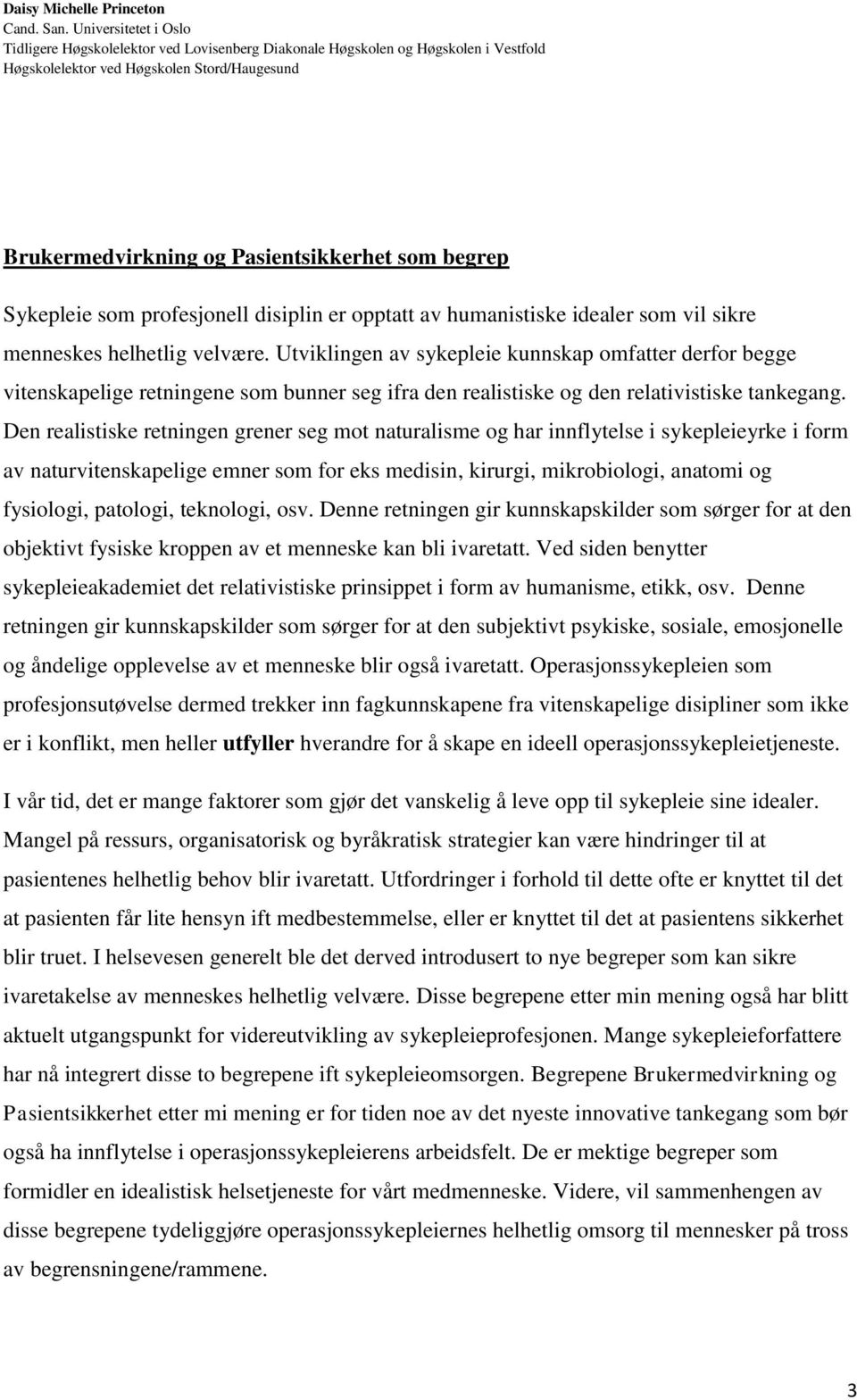 Den realistiske retningen grener seg mot naturalisme og har innflytelse i sykepleieyrke i form av naturvitenskapelige emner som for eks medisin, kirurgi, mikrobiologi, anatomi og fysiologi, patologi,