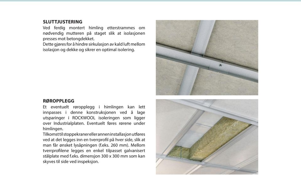 RØROPPLEGG Et eventuelt røropplegg i himlingen kan lett innpasses i denne konstruksjonen ved å lage utsparinger i ROCKWOOL isoleringen som ligger over Industrialplaten.