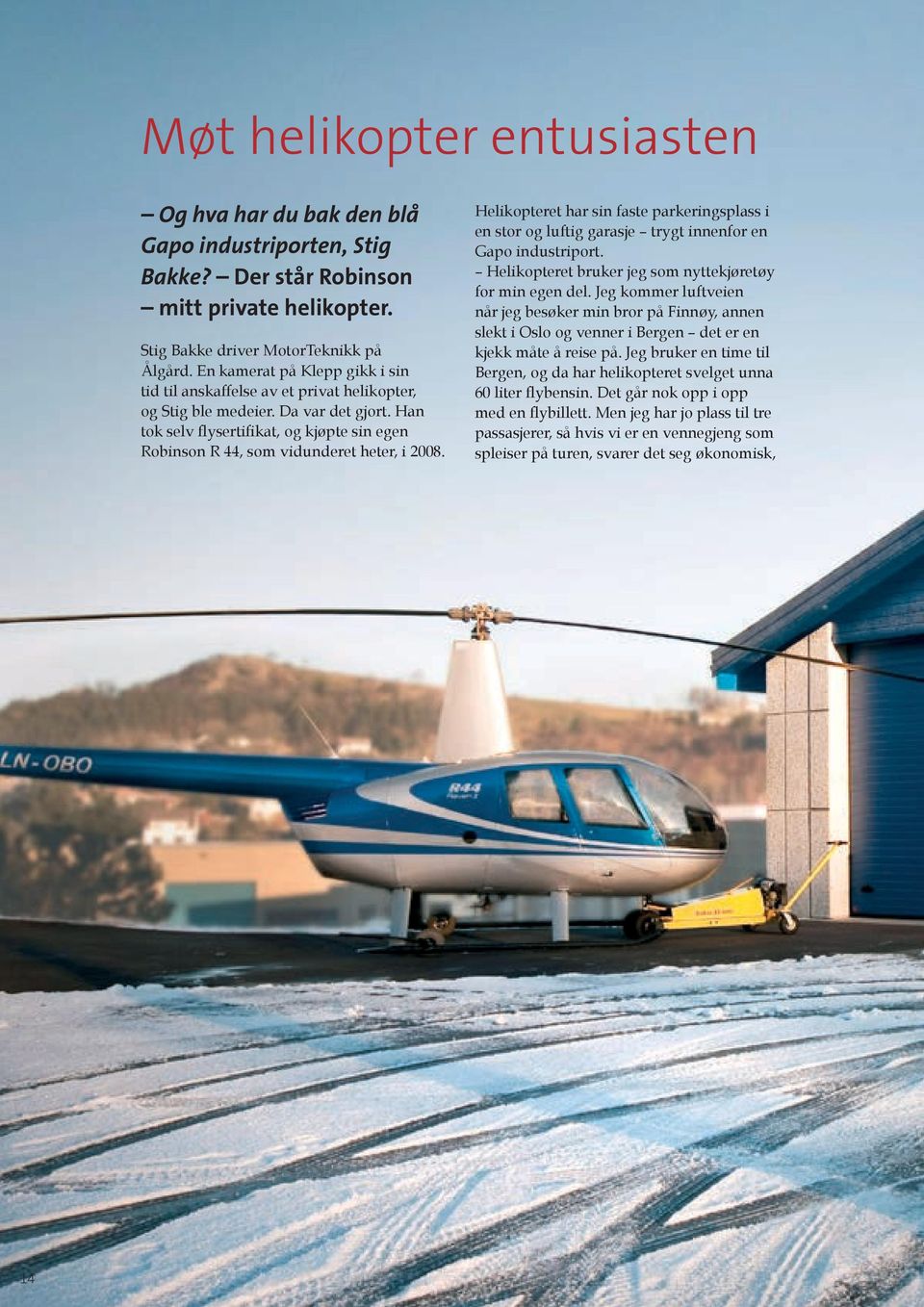 Han tok selv flysertifikat, og kjøpte sin egen Robinson R 44, som vidunderet heter, i 2008. Helikopteret har sin faste parkeringsplass i en stor og luftig garasje trygt innenfor en Gapo industriport.