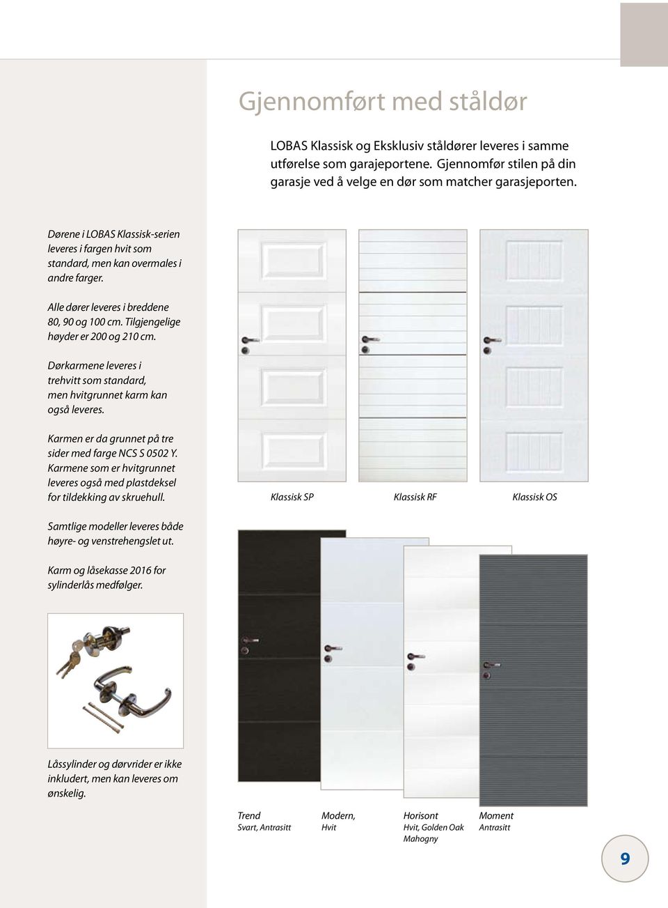Dørkarmene leveres i trehvitt som standard, men hvitgrunnet karm kan også leveres. Karmen er da grunnet på tre sider med farge NCS S 0502 Y.