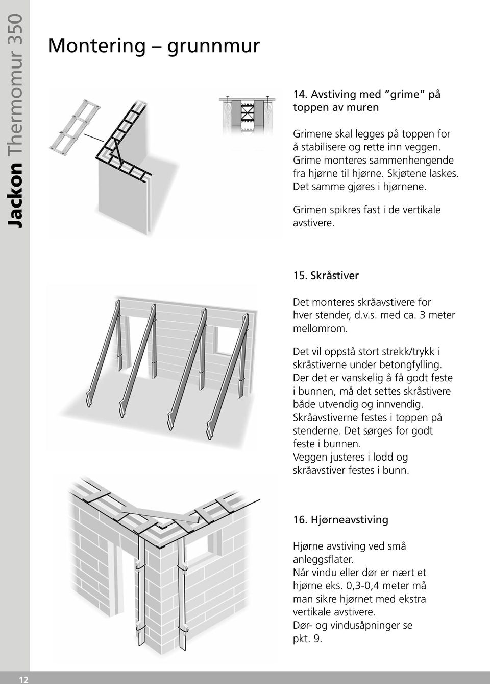 Skråstiver Det monteres skråavstivere for hver stender, d.v.s. med ca. 3 meter mellomrom. Det vil oppstå stort strekk/trykk i skråstiverne under betongfylling.