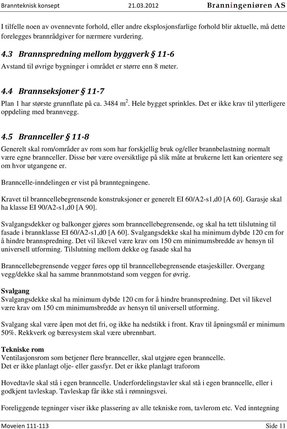 Det er ikke krav til ytterligere oppdeling med brannvegg. 4.5 Brannceller 11 8 Generelt skal rom/områder av rom som har forskjellig bruk og/eller brannbelastning normalt være egne brannceller.