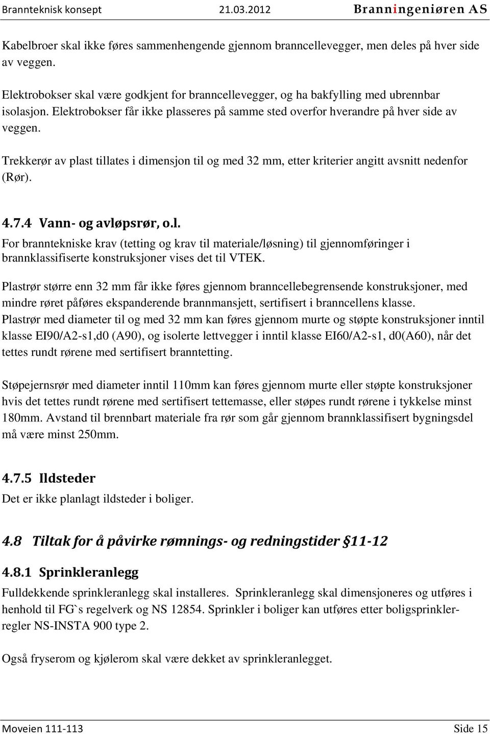 4 Vann og avløpsrør, o.l. For branntekniske krav (tetting og krav til materiale/løsning) til gjennomføringer i brannklassifiserte konstruksjoner vises det til VTEK.