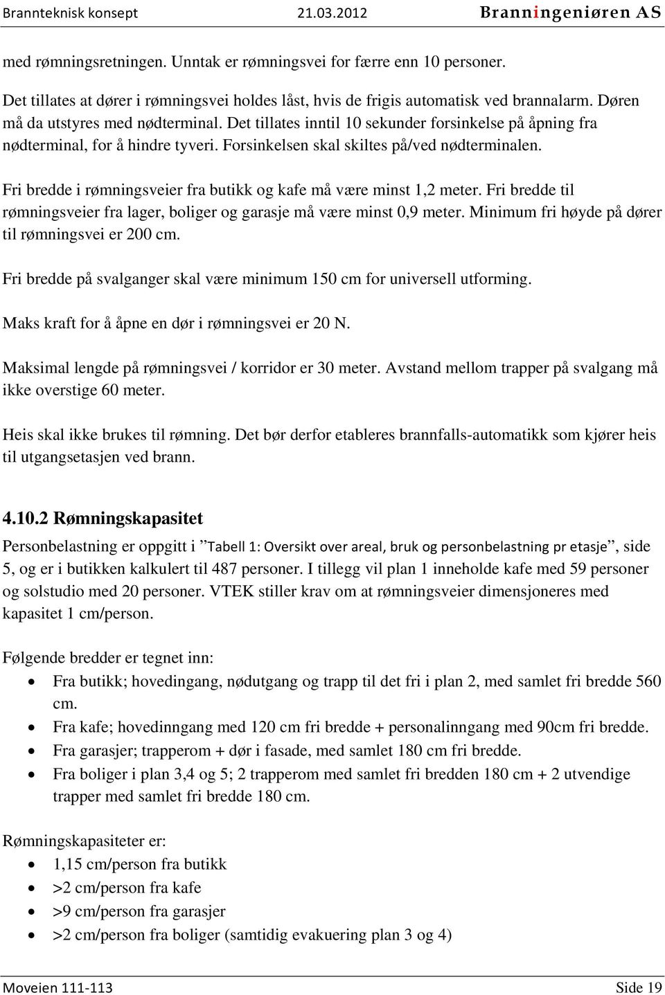 Fri bredde i rømningsveier fra butikk og kafe må være minst 1,2 meter. Fri bredde til rømningsveier fra lager, boliger og garasje må være minst 0,9 meter.