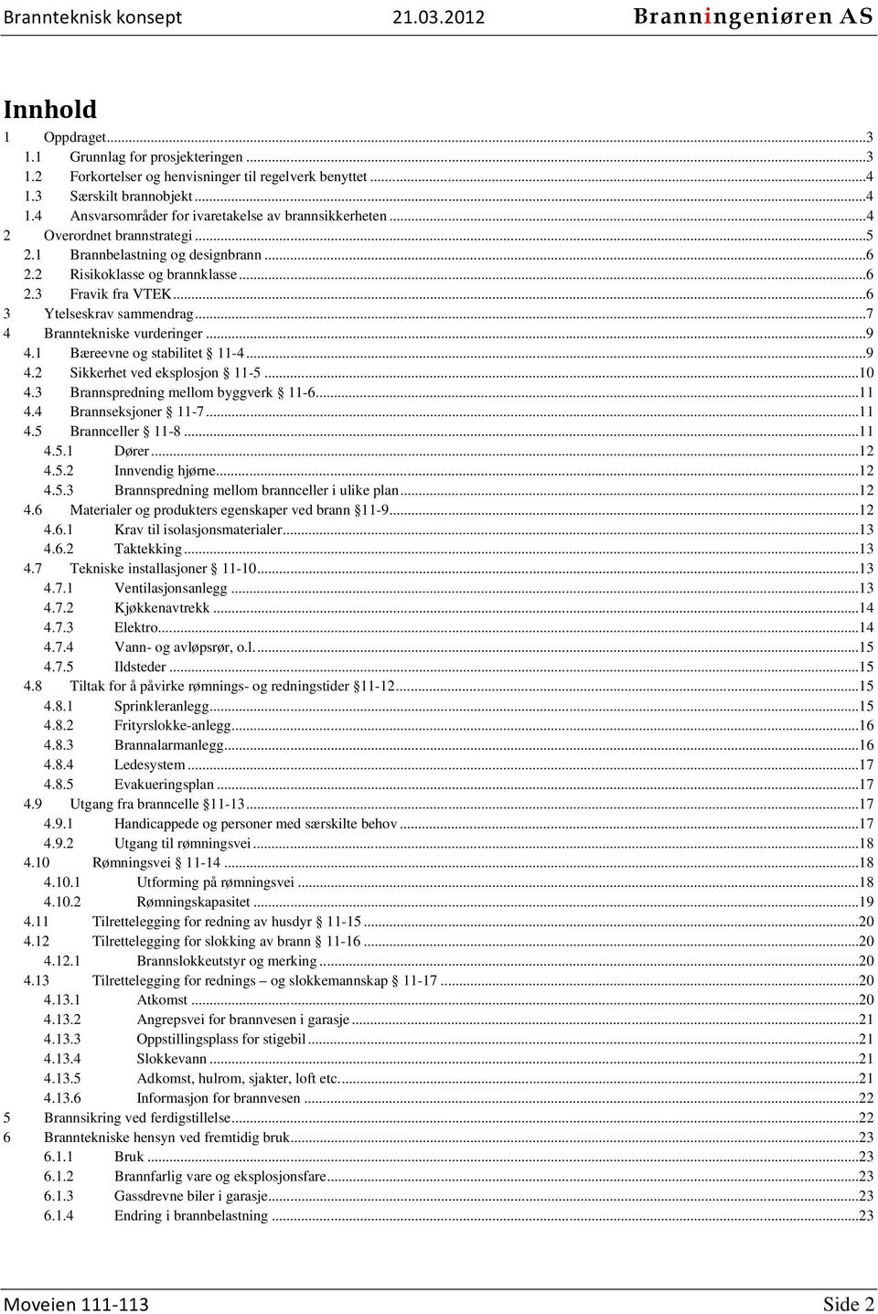 .. 9 4.1 Bæreevne og stabilitet 11-4... 9 4.2 Sikkerhet ved eksplosjon 11-5... 10 4.3 Brannspredning mellom byggverk 11-6... 11 4.4 Brannseksjoner 11-7... 11 4.5 Brannceller 11-8... 11 4.5.1 Dører.