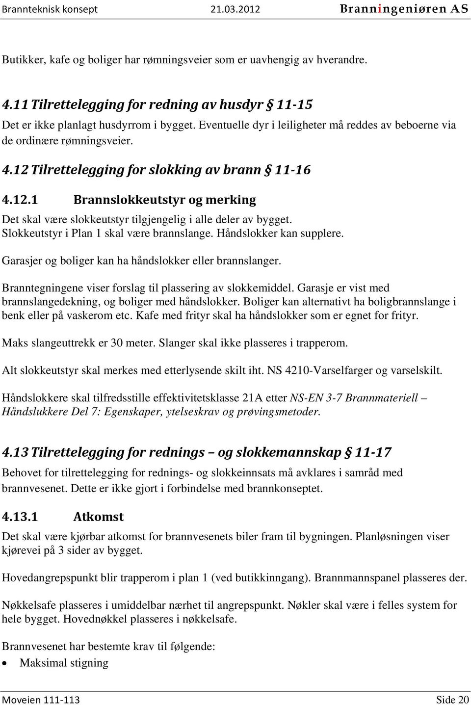 Slokkeutstyr i Plan 1 skal være brannslange. Håndslokker kan supplere. Garasjer og boliger kan ha håndslokker eller brannslanger. Branntegningene viser forslag til plassering av slokkemiddel.