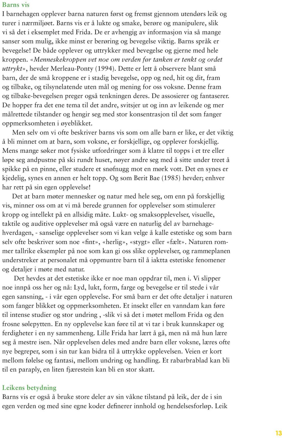 De både opplever og uttrykker med bevegelse og gjerne med hele kroppen. «Menneskekroppen vet noe om verden før tanken er tenkt og ordet uttrykt», hevder Merleau-Ponty (1994).