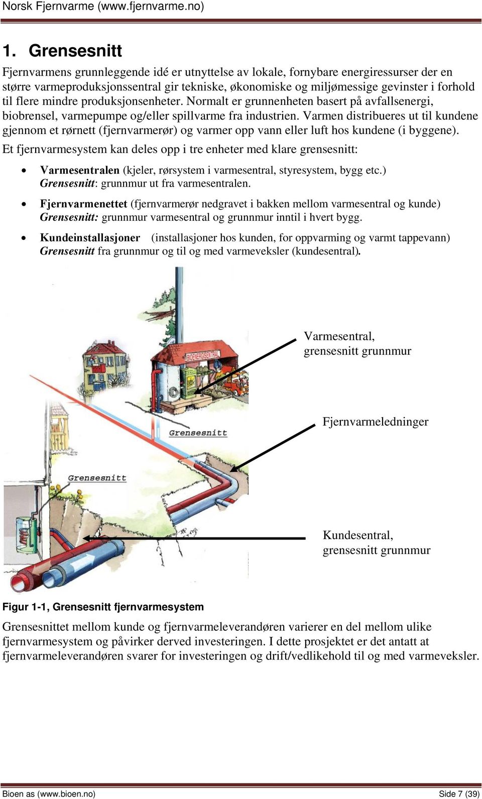 Varmen distribueres ut til kundene gjennom et rørnett (fjernvarmerør) og varmer opp vann eller luft hos kundene (i byggene).