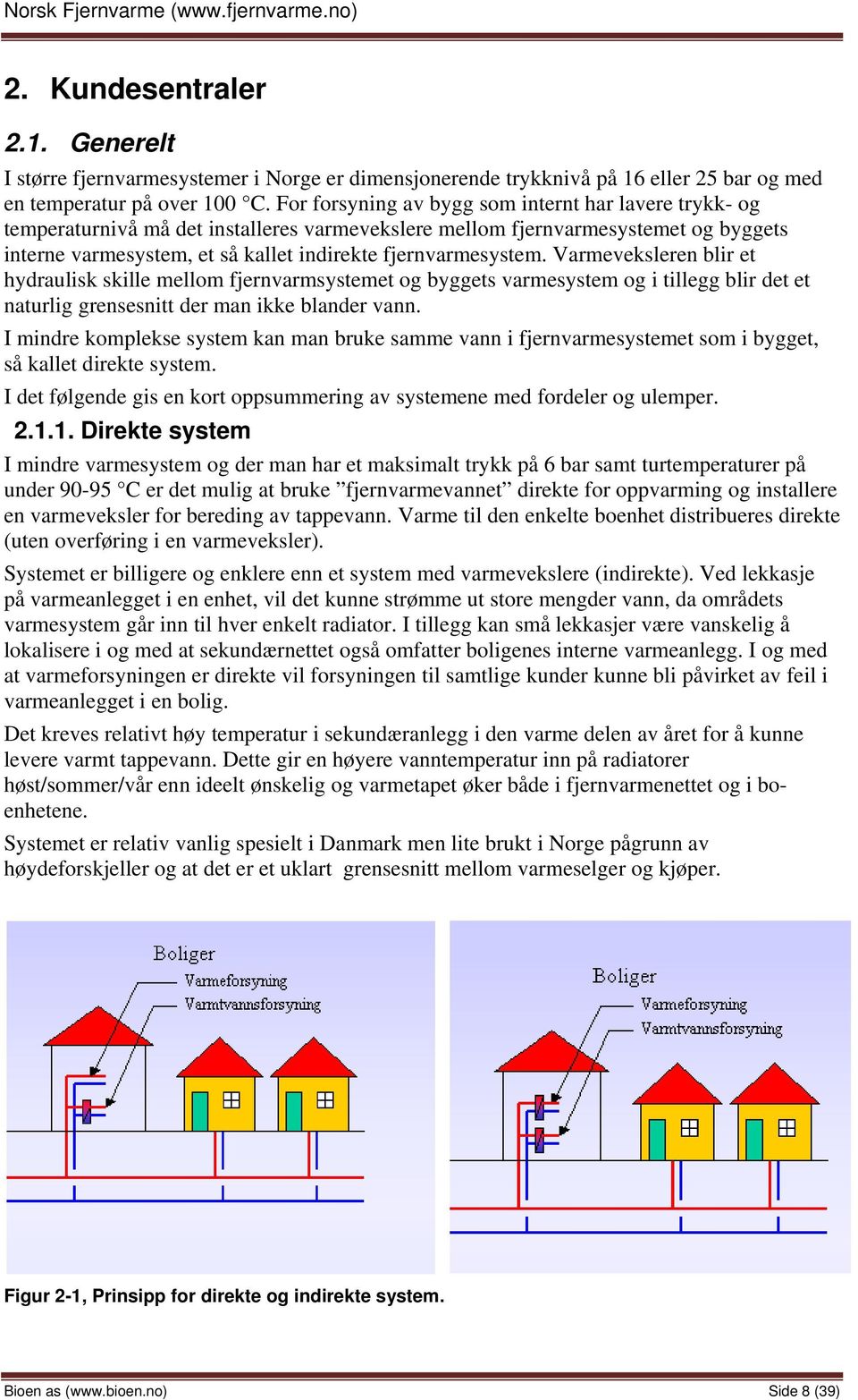 fjernvarmesystem. Varmeveksleren blir et hydraulisk skille mellom fjernvarmsystemet og byggets varmesystem og i tillegg blir det et naturlig grensesnitt der man ikke blander vann.