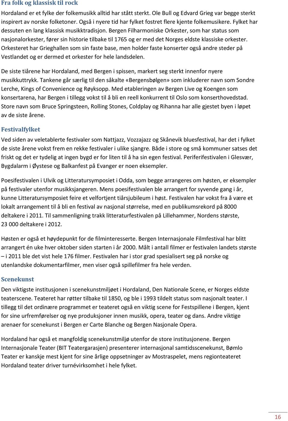 Bergen Filharmoniske Orkester, som har status som nasjonalorkester, fører sin historie tilbake til 1765 og er med det Norges eldste klassiske orkester.