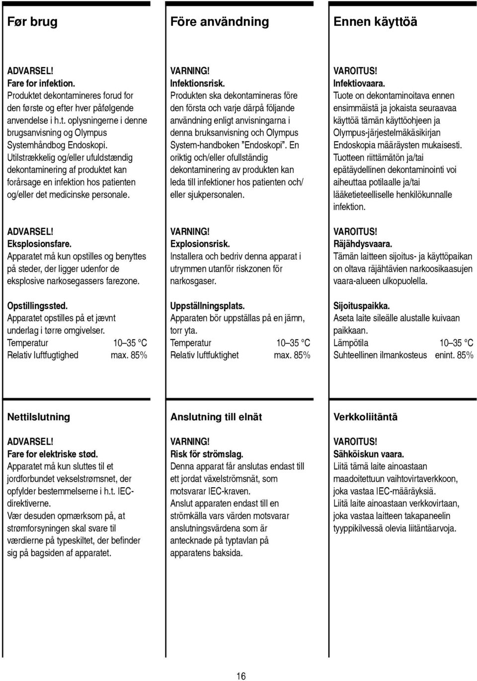 Apparatet må kun opstilles og benyttes på steder, der ligger udenfor de eksplosive narkosegassers farezone. Opstillingssted. Apparatet opstilles på et jævnt underlag i tørre omgivelser.