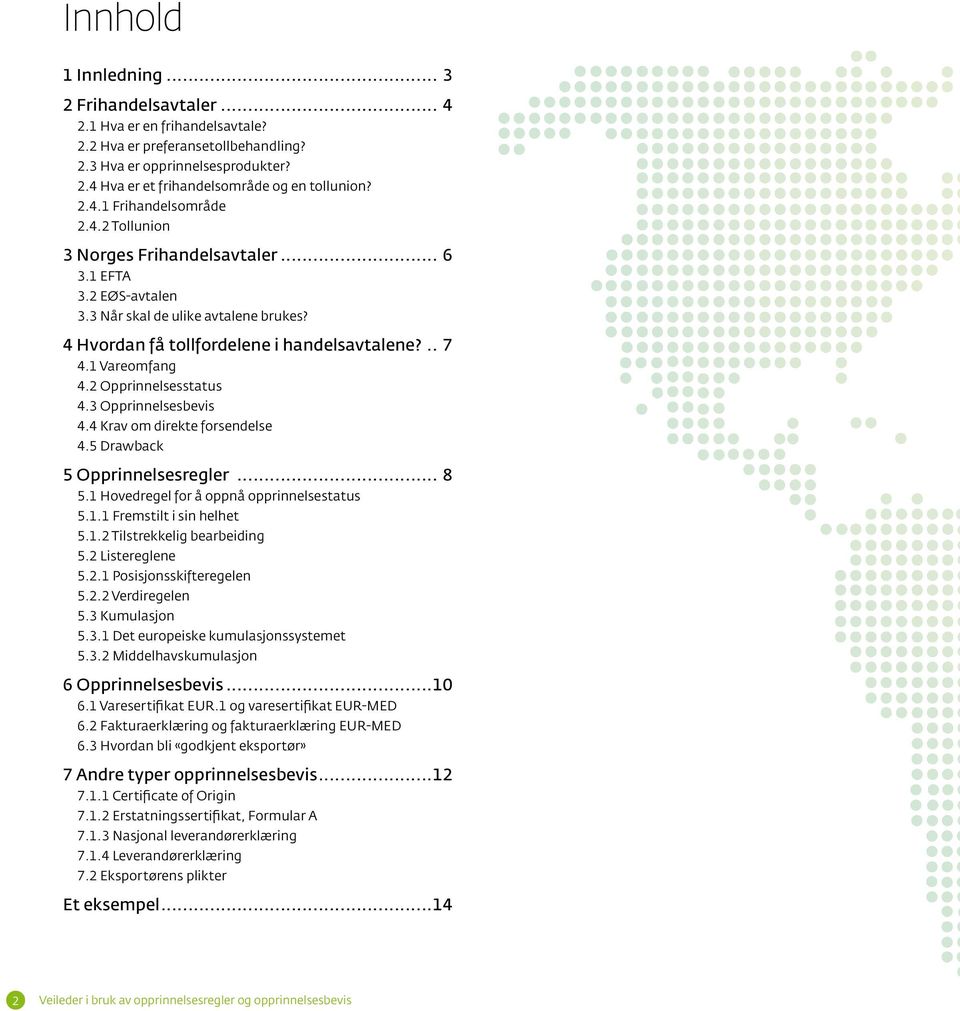 1 Vareomfang 4.2 Opprinnelsesstatus 4.3 Opprinnelsesbevis 4.4 Krav om direkte forsendelse 4.5 Drawback 5 Opprinnelsesregler... 8 5.1 Hovedregel for å oppnå opprinnelsestatus 5.1.1 Fremstilt i sin helhet 5.