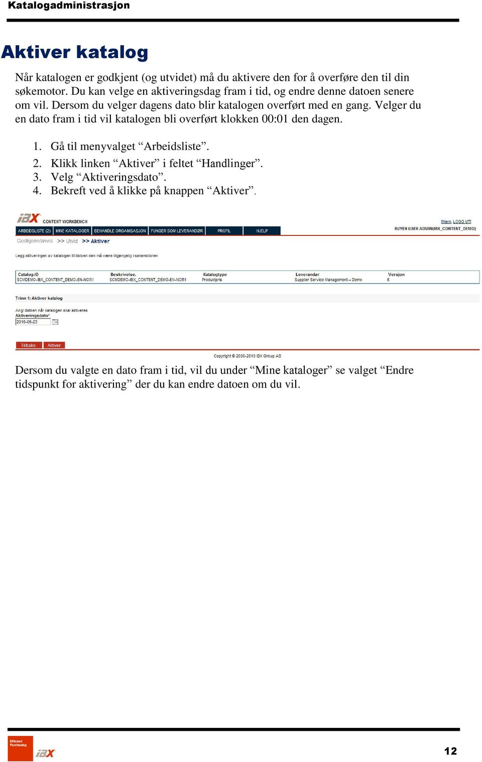 Velger du en dato fram i tid vil katalogen bli overført klokken 00:01 den dagen. 1. Gå til menyvalget Arbeidsliste. 2. Klikk linken Aktiver i feltet Handlinger. 3.