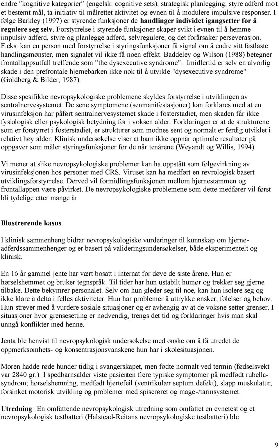 Forstyrrelse i styrende funksjoner skaper svikt i evnen til å hemme impulsiv adferd, styre og planlegge adferd, selvregulere, og det forårsaker perseverasjon. F.eks.