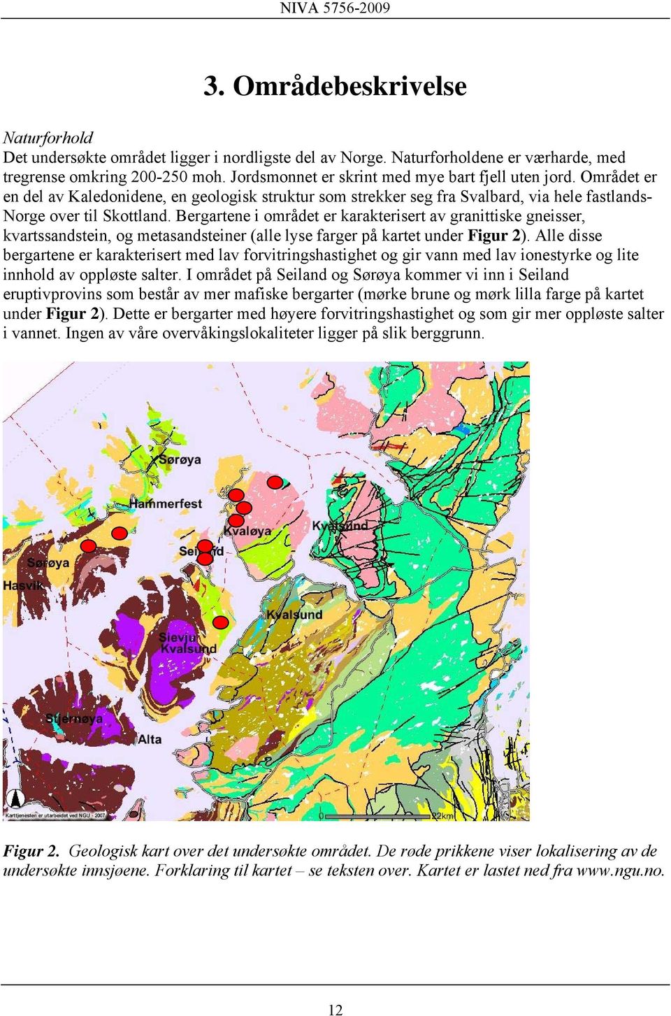 Bergartene i området er karakterisert av granittiske gneisser, kvartssandstein, og metasandsteiner (alle lyse farger på kartet under Figur 2).