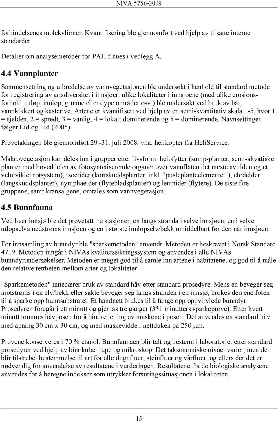 erosjonsforhold, utløp, innløp, grunne eller dype områder osv.) ble undersøkt ved bruk av båt, vannkikkert og kasterive.