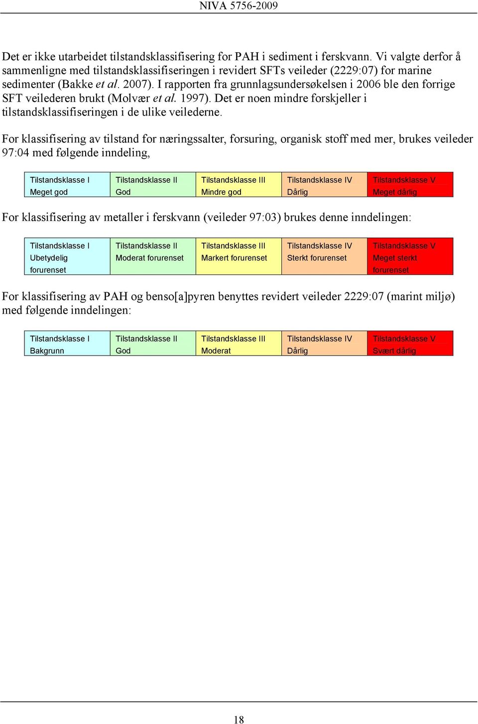 I rapporten fra grunnlagsundersøkelsen i 2006 ble den forrige SFT veilederen brukt (Molvær et al. 1997). Det er noen mindre forskjeller i tilstandsklassifiseringen i de ulike veilederne.