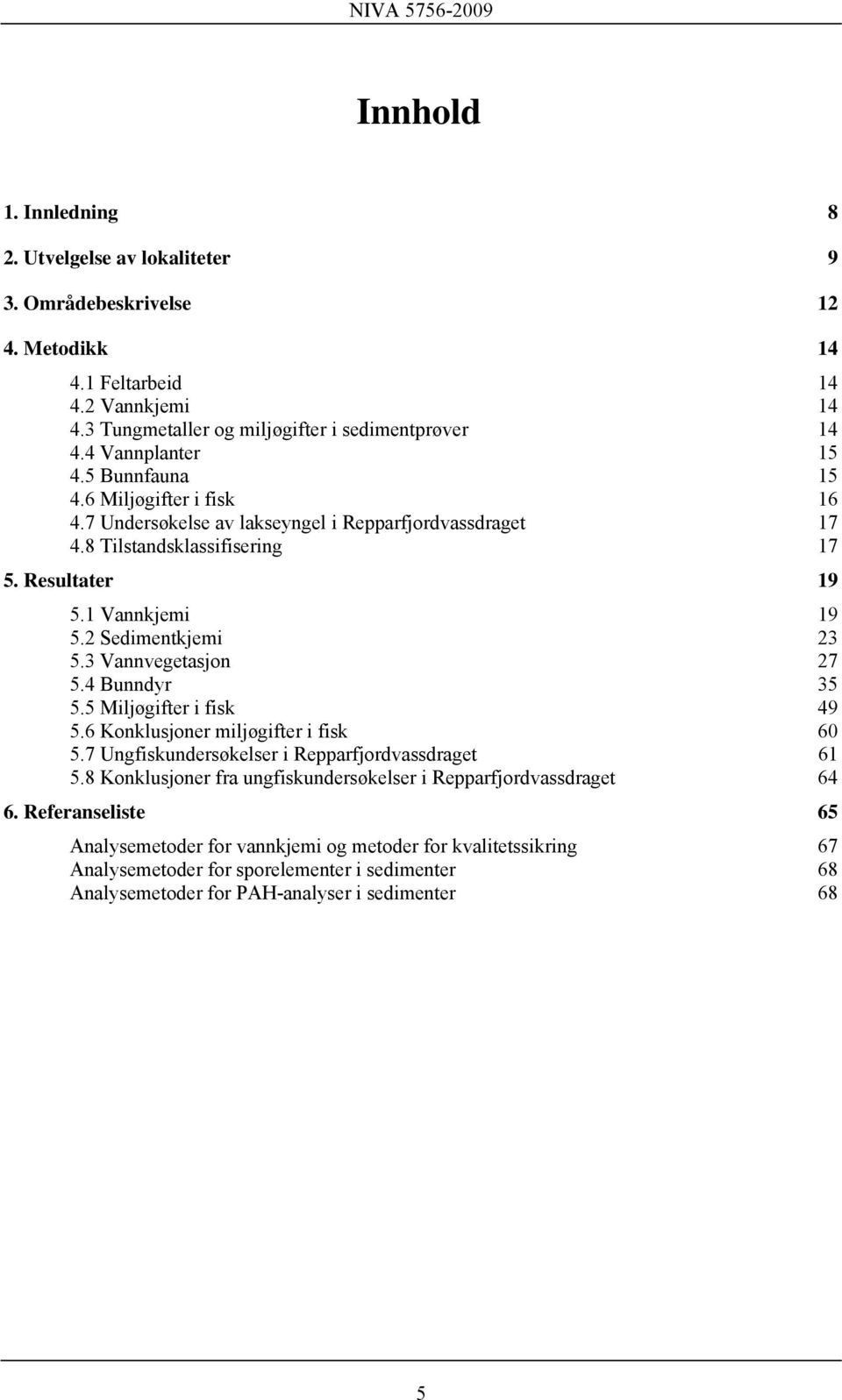 2 Sedimentkjemi 23 5.3 Vannvegetasjon 27 5.4 Bunndyr 35 5.5 Miljøgifter i fisk 49 5.6 Konklusjoner miljøgifter i fisk 60 5.7 Ungfiskundersøkelser i Repparfjordvassdraget 61 5.