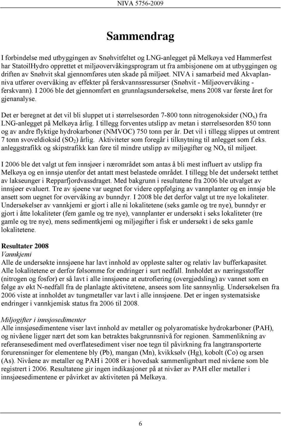 I 2006 ble det gjennomført en grunnlagsundersøkelse, mens 2008 var første året for gjenanalyse.