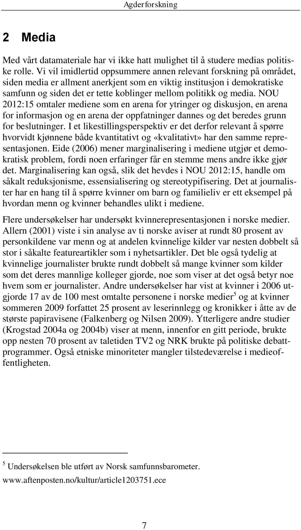 media. NOU 2012:15 omtaler mediene som en arena for ytringer og diskusjon, en arena for informasjon og en arena der oppfatninger dannes og det beredes grunn for beslutninger.