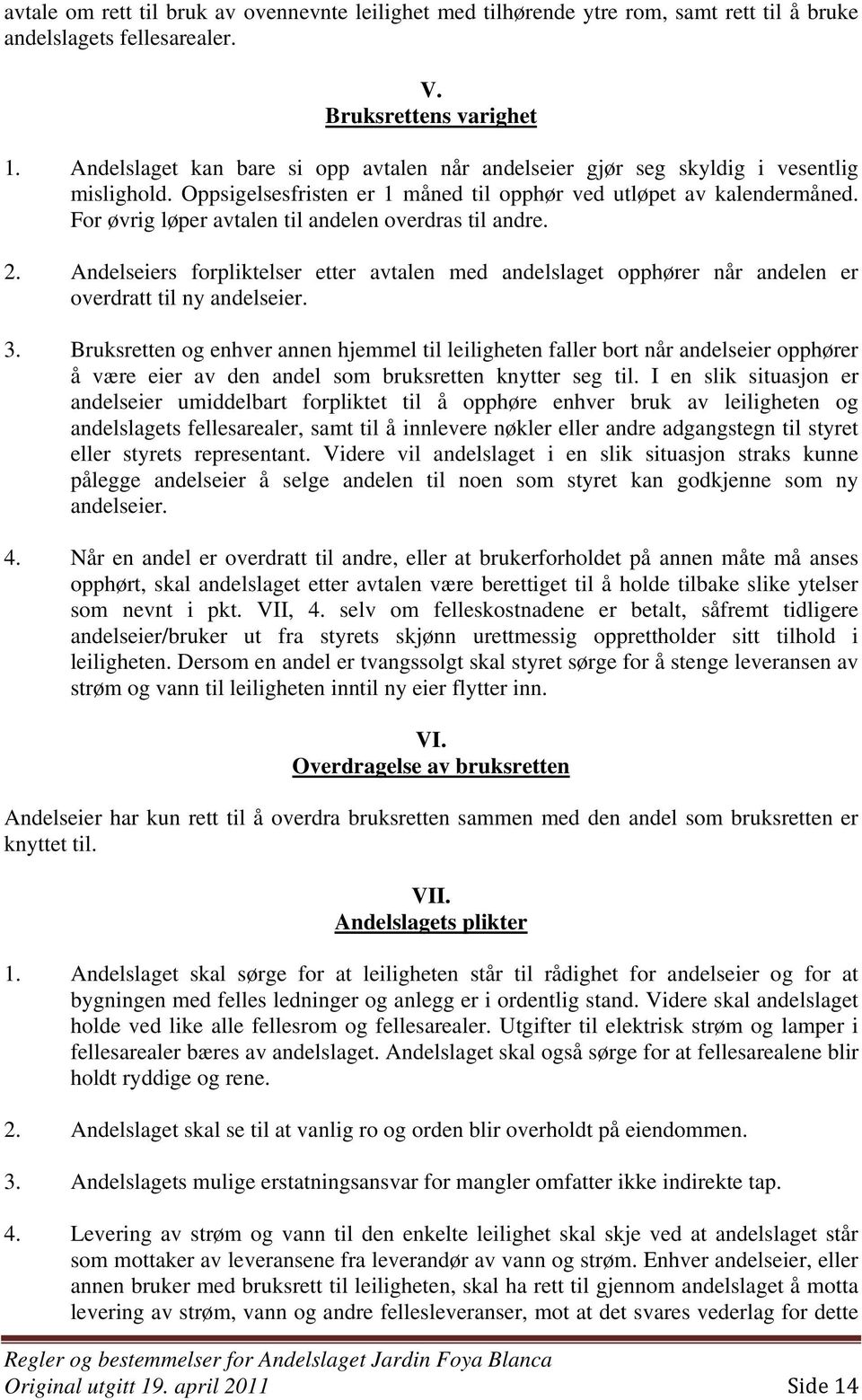 For øvrig løper avtalen til andelen overdras til andre. 2. Andelseiers forpliktelser etter avtalen med andelslaget opphører når andelen er overdratt til ny andelseier. 3.