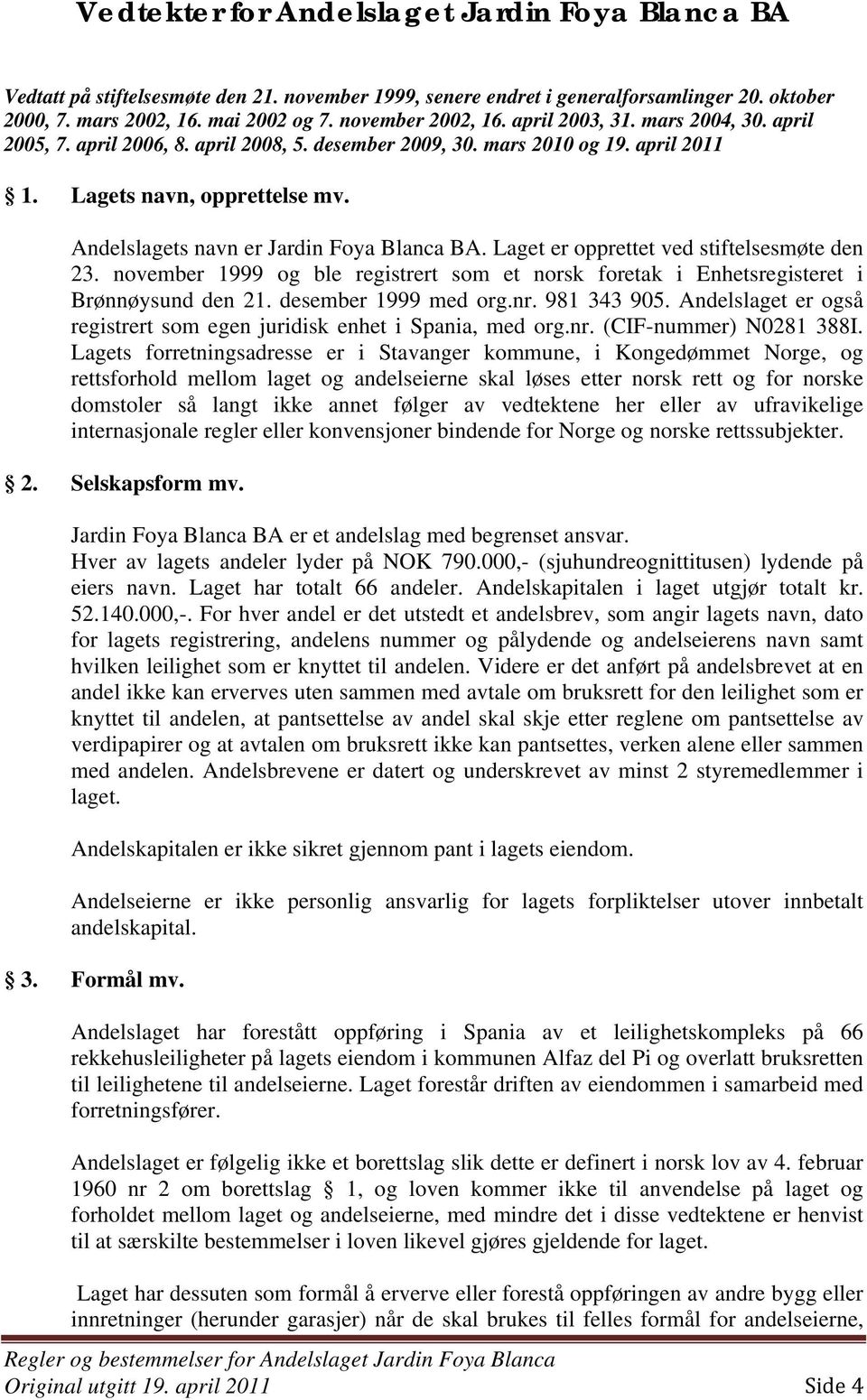 Andelslagets navn er Jardin Foya Blanca BA. Laget er opprettet ved stiftelsesmøte den 23. november 1999 og ble registrert som et norsk foretak i Enhetsregisteret i Brønnøysund den 21.