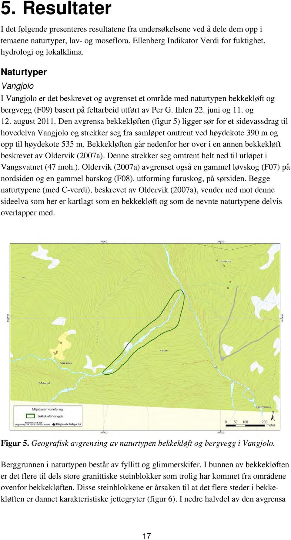 Den avgrensa bekkekløften (figur 5) ligger sør for et sidevassdrag til hovedelva Vangjolo og strekker seg fra samløpet omtrent ved høydekote 390 m og opp til høydekote 535 m.