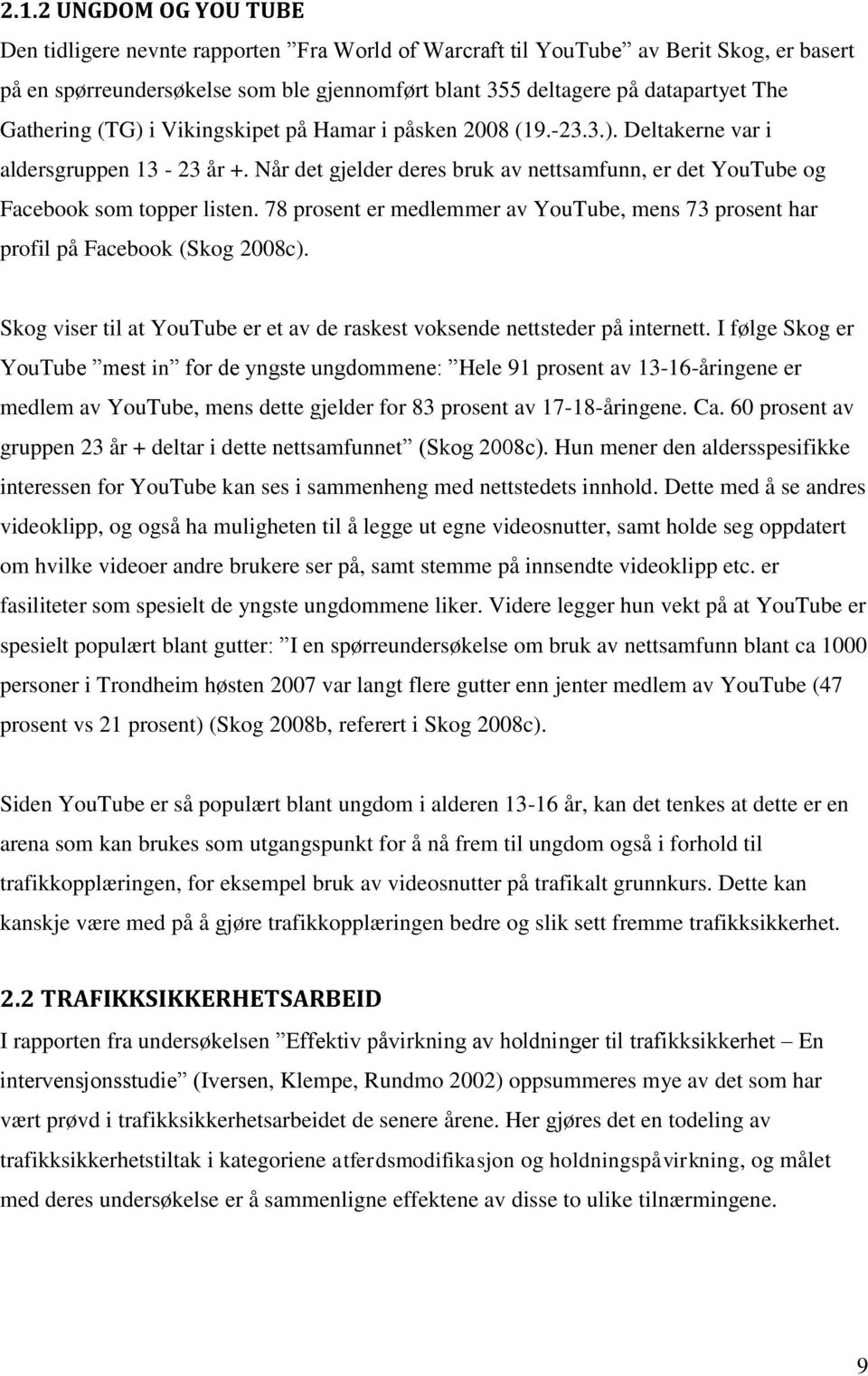 78 prosent er medlemmer av YouTube, mens 73 prosent har profil på Facebook (Skog 2008c). Skog viser til at YouTube er et av de raskest voksende nettsteder på internett.