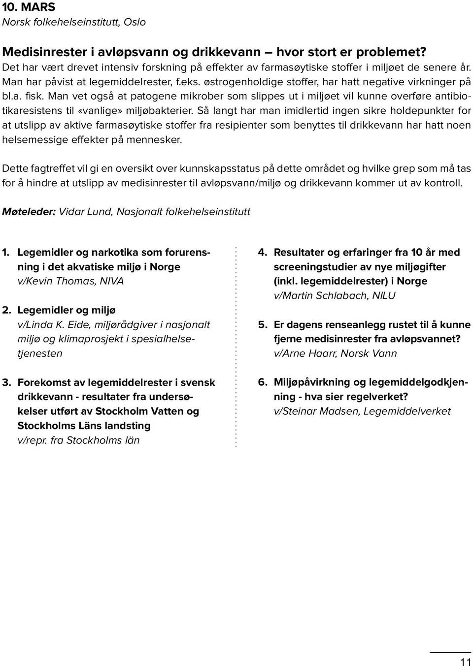 østrogenholdige stoffer, har hatt negative virkninger på bl.a. fisk. Man vet også at patogene mikrober som slippes ut i miljøet vil kunne overføre antibiotikaresistens til «vanlige» miljøbakterier.