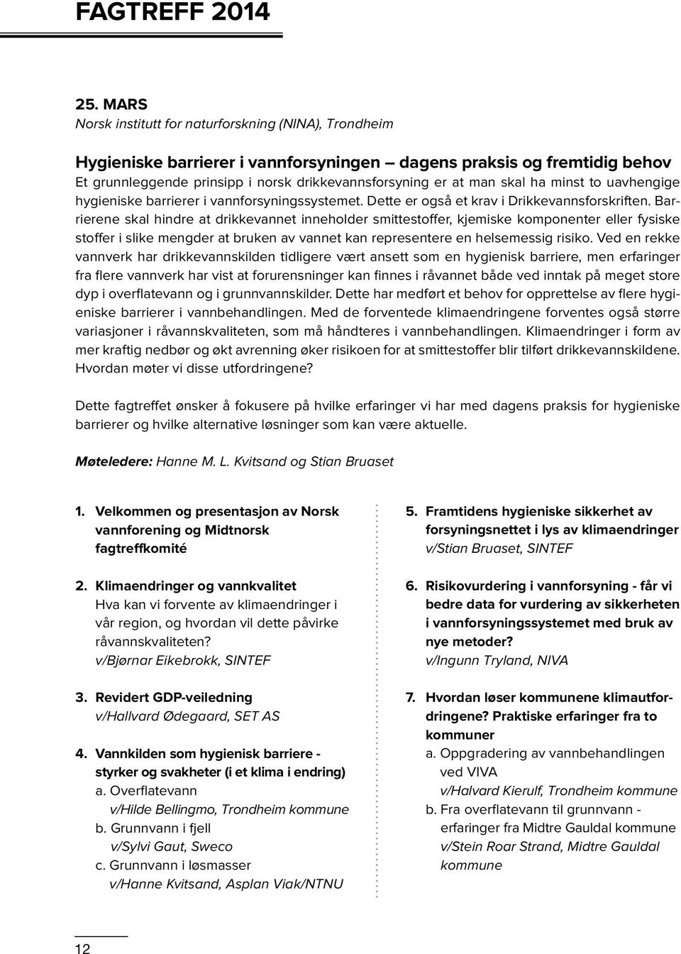 skal ha minst to uavhengige hygieniske barrierer i vannforsyningssystemet. Dette er også et krav i Drikkevannsforskriften.