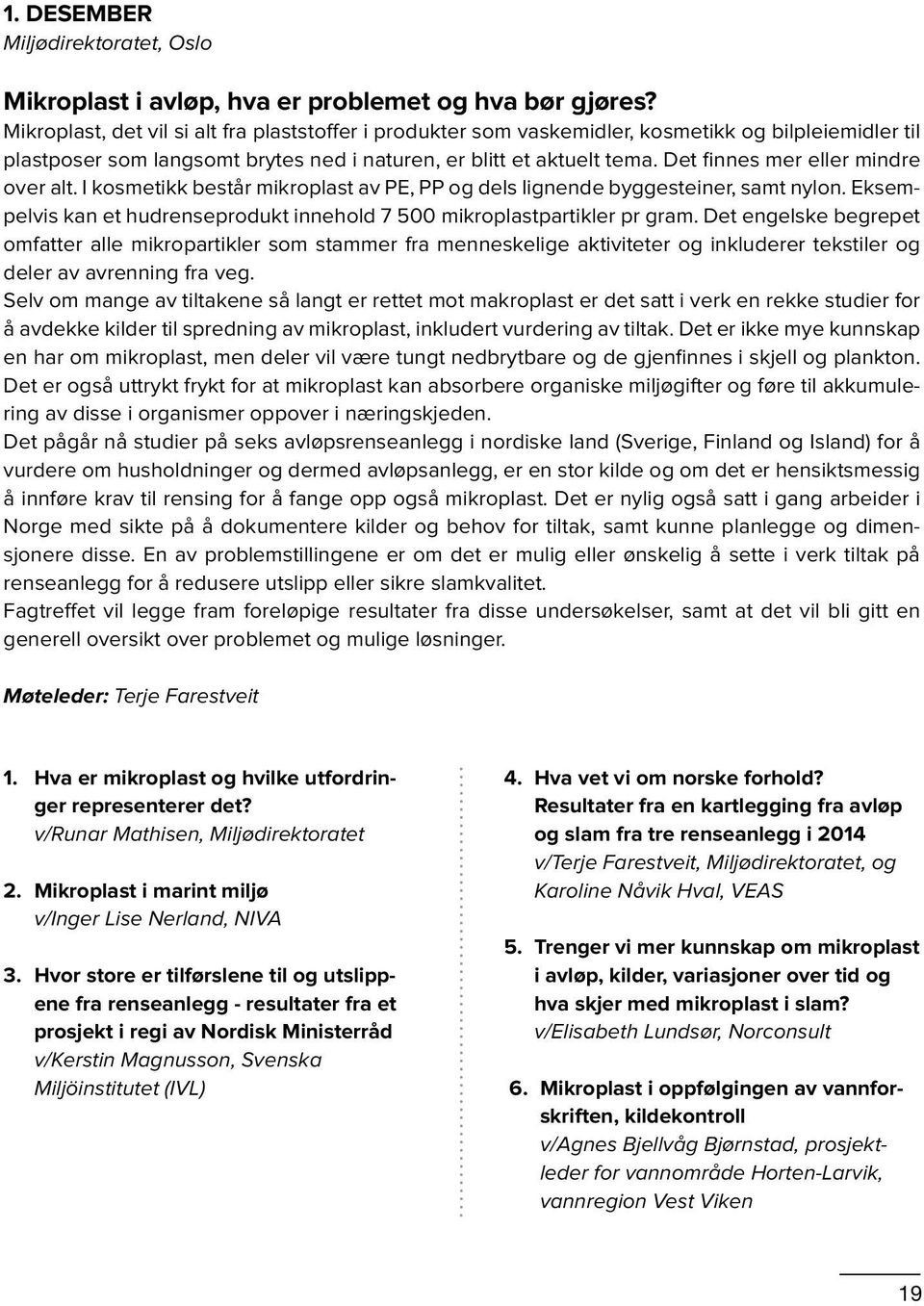 Det finnes mer eller mindre over alt. I kosmetikk består mikroplast av PE, PP og dels lignende byggesteiner, samt nylon. Eksempelvis kan et hudrenseprodukt innehold 7 500 mikroplastpartikler pr gram.